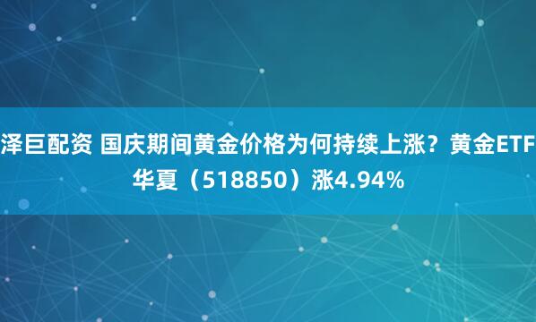 泽巨配资 国庆期间黄金价格为何持续上涨？黄金ETF华夏（518850）涨4.94%