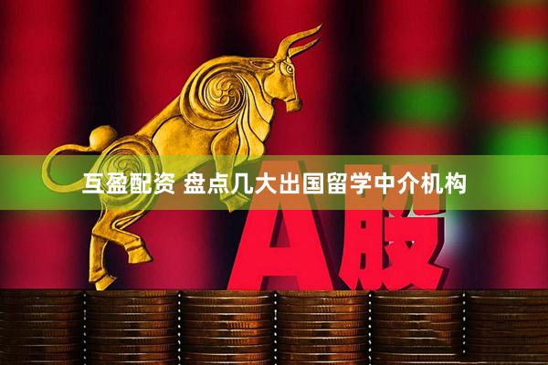 互盈配资 盘点几大出国留学中介机构