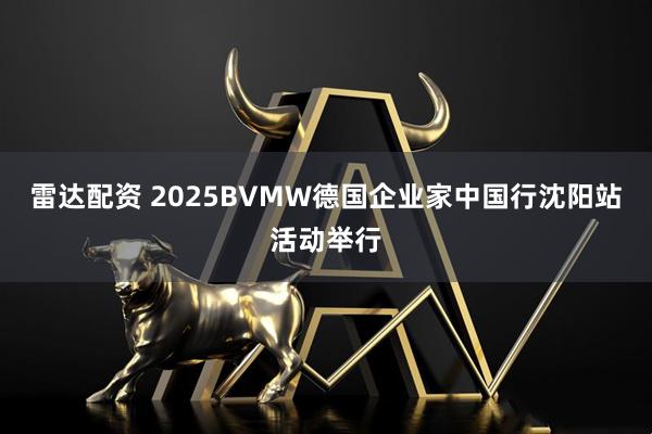 雷达配资 2025BVMW德国企业家中国行沈阳站活动举行
