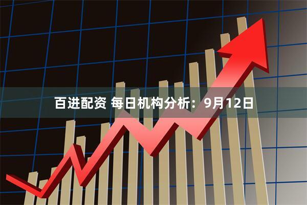百进配资 每日机构分析：9月12日
