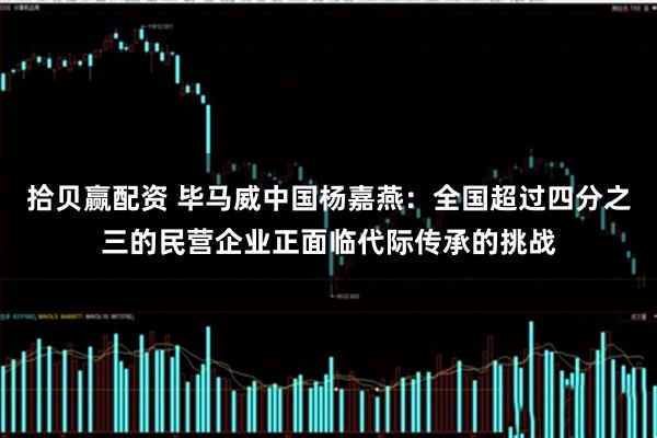 拾贝赢配资 毕马威中国杨嘉燕：全国超过四分之三的民营企业正面临代际传承的挑战
